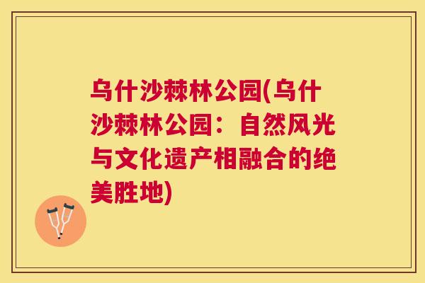 乌什沙棘林公园(乌什沙棘林公园：自然风光与文化遗产相融合的绝美胜地)
