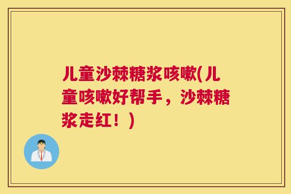 儿童沙棘糖浆咳嗽(儿童咳嗽好帮手，沙棘糖浆走红！)