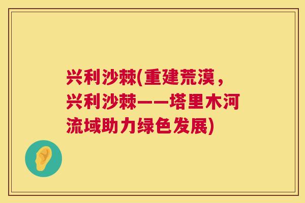 兴利沙棘(重建荒漠，兴利沙棘——塔里木河流域助力绿色发展)