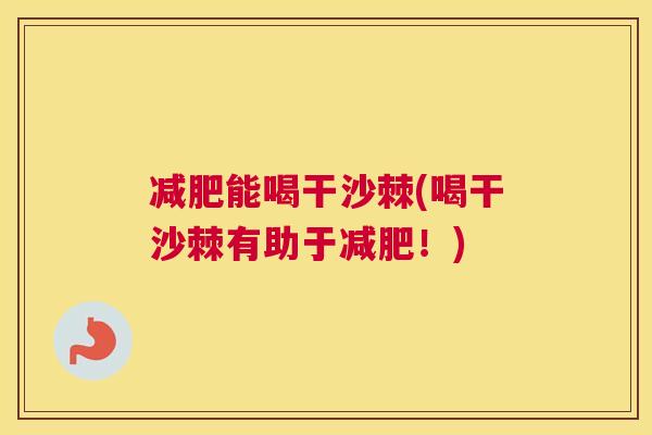 减肥能喝干沙棘(喝干沙棘有助于减肥！)