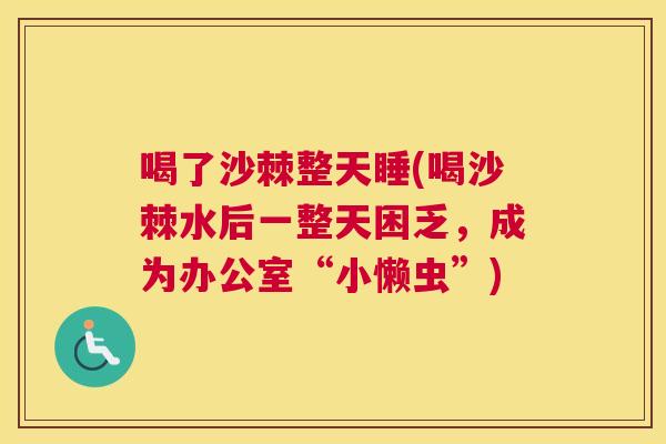 喝了沙棘整天睡(喝沙棘水后一整天困乏，成为办公室“小懒虫”)