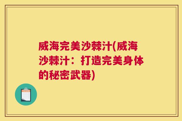 威海完美沙棘汁(威海沙棘汁：打造完美身体的秘密武器)