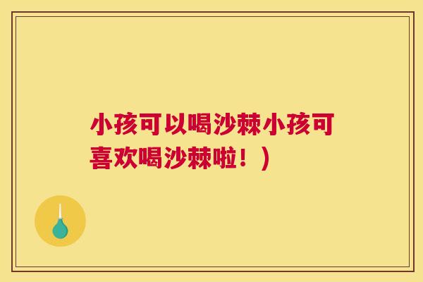 小孩可以喝沙棘小孩可喜欢喝沙棘啦！)