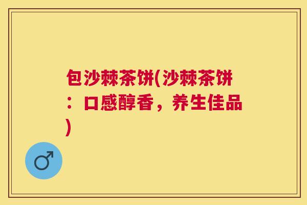 包沙棘茶饼(沙棘茶饼：口感醇香，养生佳品)