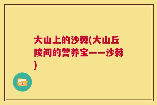 大山上的沙棘(大山丘陵间的营养宝——沙棘)