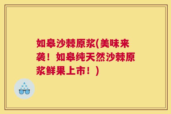 如皋沙棘原浆(美味来袭！如皋纯天然沙棘原浆鲜果上市！)