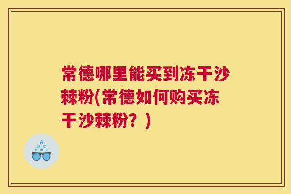 常德哪里能买到冻干沙棘粉(常德如何购买冻干沙棘粉?)