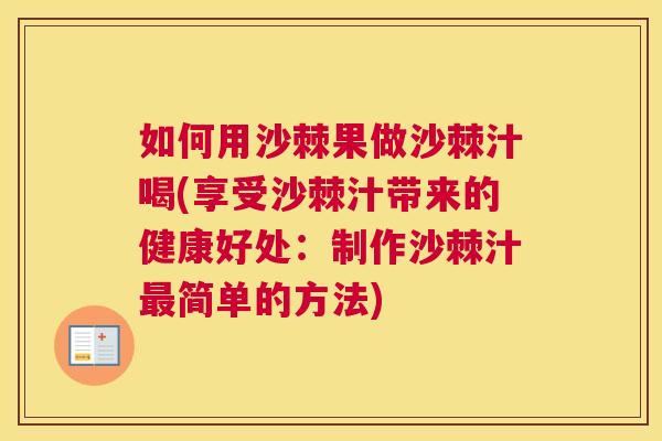 如何用沙棘果做沙棘汁喝(享受沙棘汁带来的健康好处：制作沙棘汁最简单的方法)