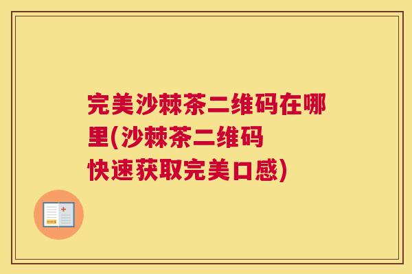 完美沙棘茶二维码在哪里(沙棘茶二维码  快速获取完美口感)