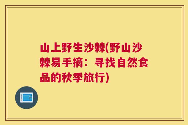 山上野生沙棘(野山沙棘易手摘：寻找自然食品的秋季旅行)