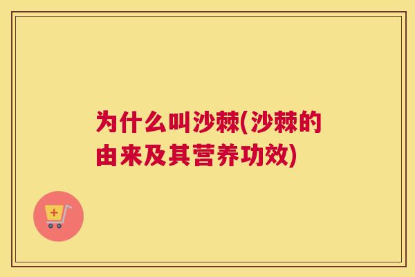 为什么叫沙棘(沙棘的由来及其营养功效)