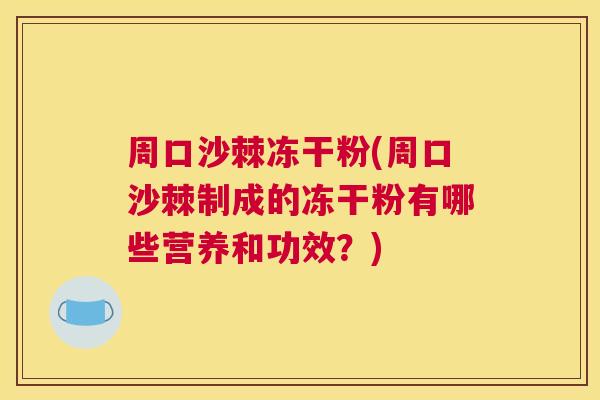 周口沙棘冻干粉(周口沙棘制成的冻干粉有哪些营养和功效？)