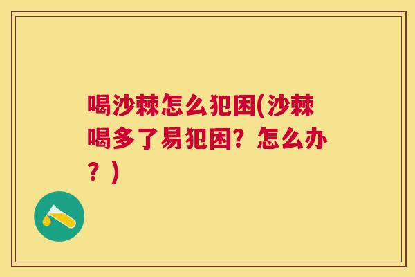 喝沙棘怎么犯困(沙棘喝多了易犯困？怎么办？)
