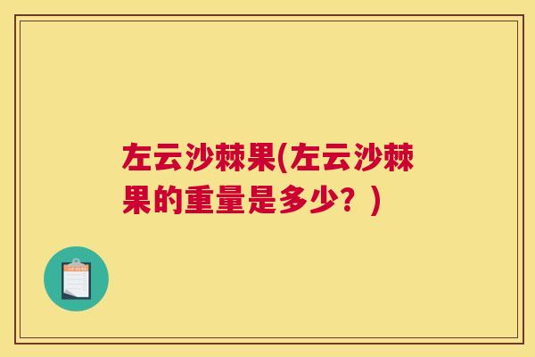 左云沙棘果(左云沙棘果的重量是多少？)