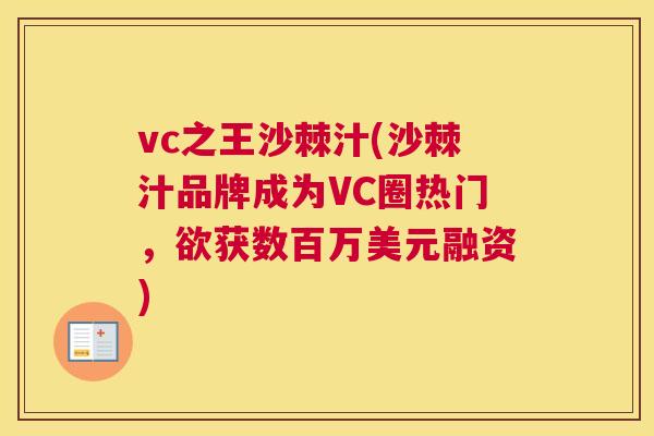 vc之王沙棘汁(沙棘汁品牌成为VC圈热门，欲获数百万美元融资)