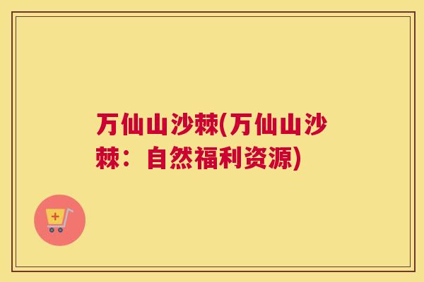 万仙山沙棘(万仙山沙棘：自然福利资源)