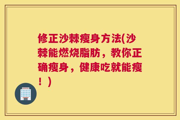 修正沙棘瘦身方法(沙棘能燃烧脂肪，教你正确瘦身，健康吃就能瘦！)