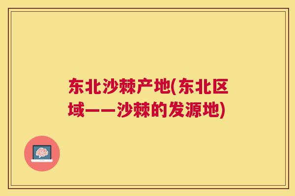 东北沙棘产地(东北区域——沙棘的发源地)