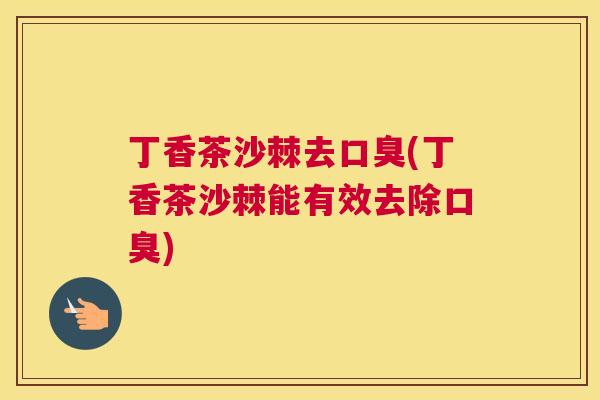 丁香茶沙棘去口臭(丁香茶沙棘能有效去除口臭)