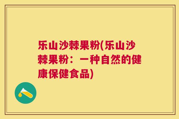 乐山沙棘果粉(乐山沙棘果粉：一种自然的健康保健食品)