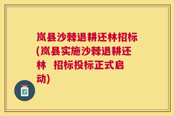 岚县沙棘退耕还林招标(岚县实施沙棘退耕还林  招标投标正式启动)