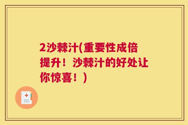 2沙棘汁(重要性成倍提升！沙棘汁的好处让你惊喜！)