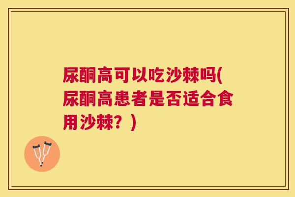 尿酮高可以吃沙棘吗(尿酮高患者是否适合食用沙棘？)