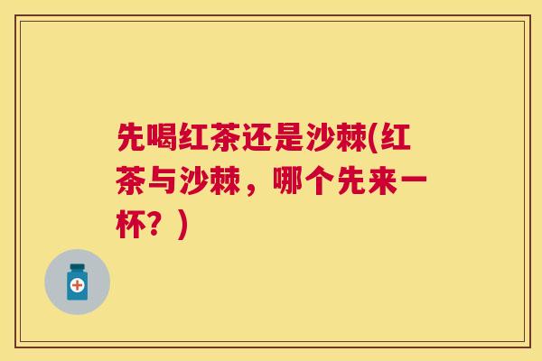 先喝红茶还是沙棘(红茶与沙棘，哪个先来一杯？)