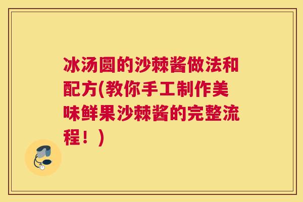 冰汤圆的沙棘酱做法和配方(教你手工制作美味鲜果沙棘酱的完整流程！)