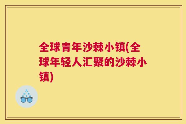 全球青年沙棘小镇(全球年轻人汇聚的沙棘小镇)