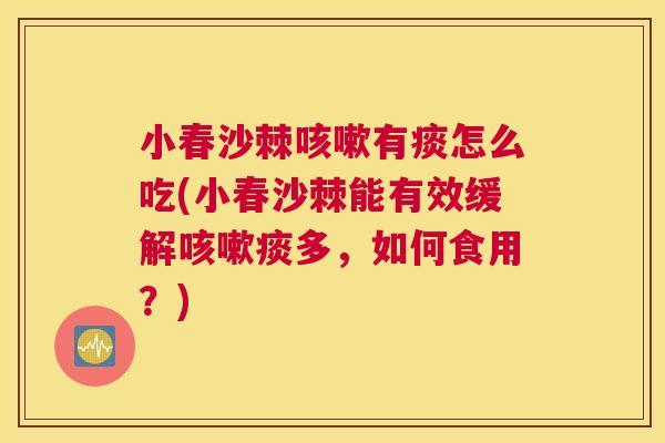 小春沙棘咳嗽有痰怎么吃(小春沙棘能有效缓解咳嗽痰多，如何食用？)