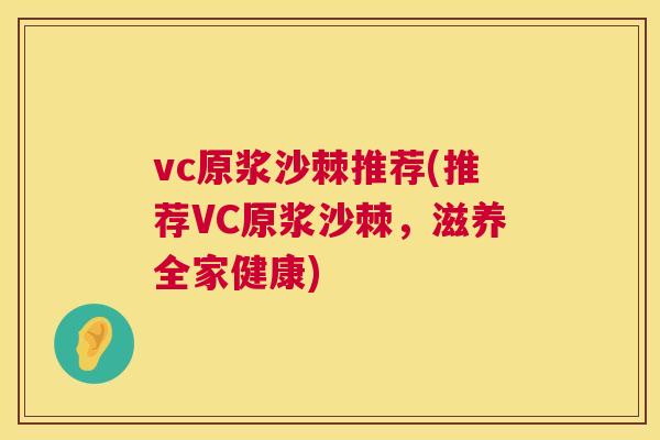vc原浆沙棘推荐(推荐VC原浆沙棘，滋养全家健康)