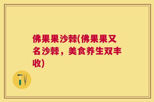 佛果果沙棘(佛果果又名沙棘，美食养生双丰收)