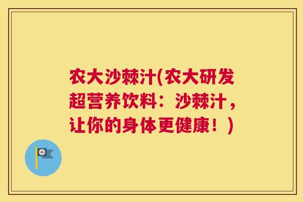 农大沙棘汁(农大研发超营养饮料：沙棘汁，让你的身体更健康！)