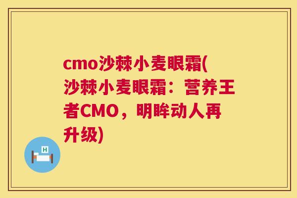 cmo沙棘小麦眼霜(沙棘小麦眼霜：营养王者CMO，明眸动人再升级)