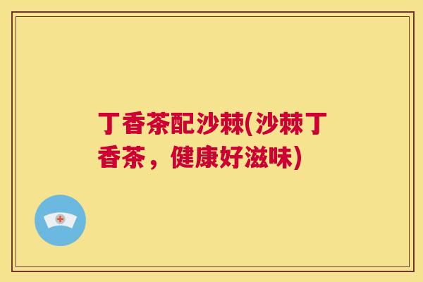丁香茶配沙棘(沙棘丁香茶，健康好滋味)