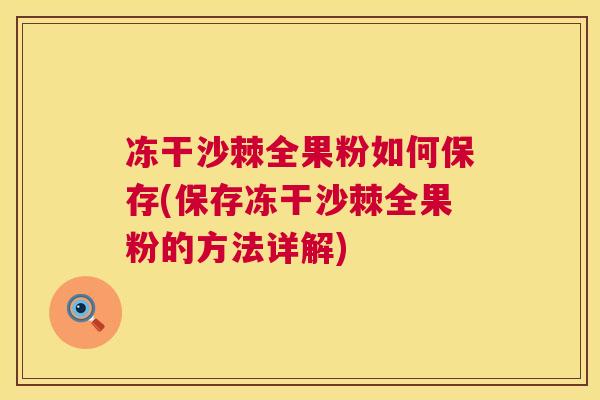 冻干沙棘全果粉如何保存(保存冻干沙棘全果粉的方法详解)