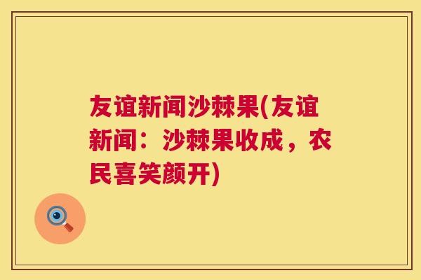 友谊新闻沙棘果(友谊新闻：沙棘果收成，农民喜笑颜开)