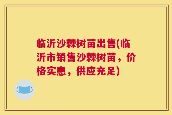 临沂沙棘树苗出售(临沂市销售沙棘树苗，价格实惠，供应充足)