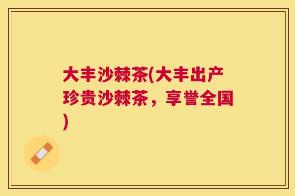 大丰沙棘茶(大丰出产珍贵沙棘茶，享誉全国)