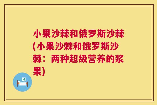 小果沙棘和俄罗斯沙棘(小果沙棘和俄罗斯沙棘：两种超级营养的浆果)