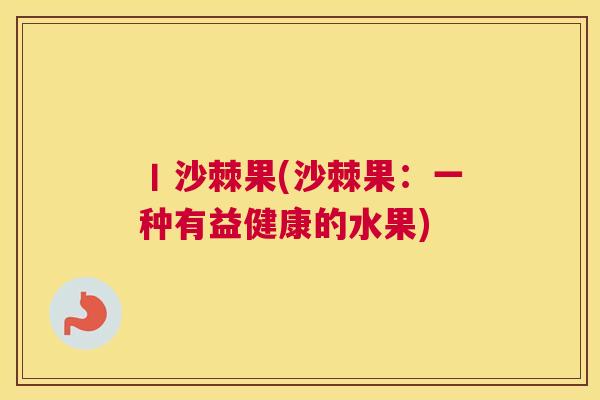 丨沙棘果(沙棘果：一种有益健康的水果)