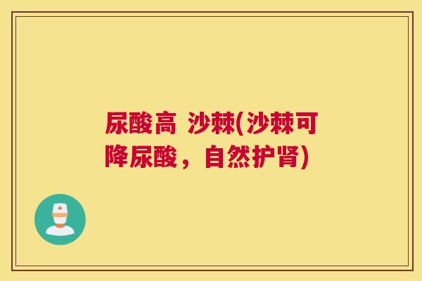 尿酸高 沙棘(沙棘可降尿酸，自然护肾)