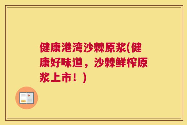 健康港湾沙棘原浆(健康好味道，沙棘鲜榨原浆上市！)