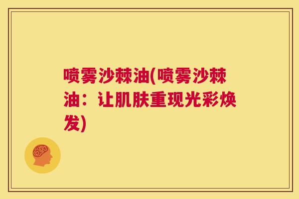 喷雾沙棘油(喷雾沙棘油：让肌肤重现光彩焕发)