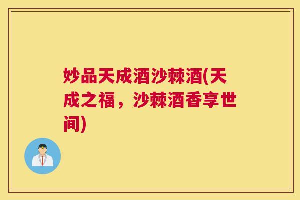 妙品天成酒沙棘酒(天成之福，沙棘酒香享世间)