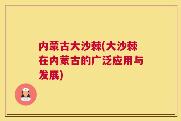 内蒙古大沙棘(大沙棘在内蒙古的广泛应用与发展)