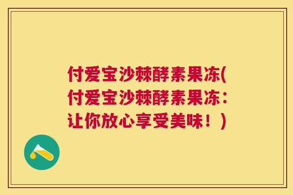 付爱宝沙棘酵素果冻(付爱宝沙棘酵素果冻：让你放心享受美味！)