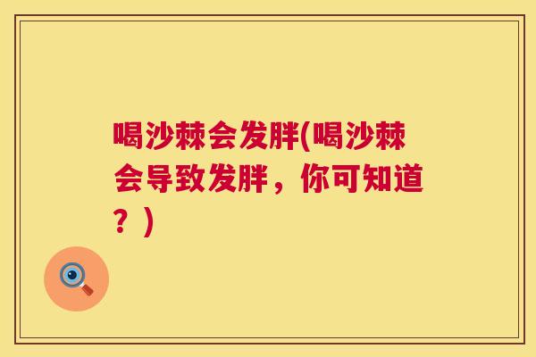 喝沙棘会发胖(喝沙棘会导致发胖，你可知道？)