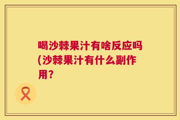 喝沙棘果汁有啥反应吗(沙棘果汁有什么副作用？